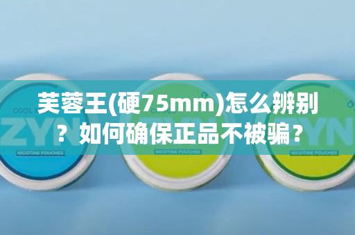 芙蓉王(硬75mm)怎么辨别？如何确保正品不被骗？